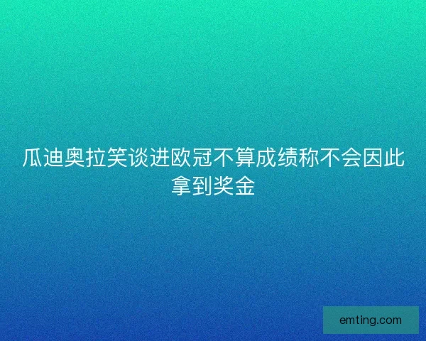 瓜迪奥拉笑谈进欧冠不算成绩称不会因此拿到奖金