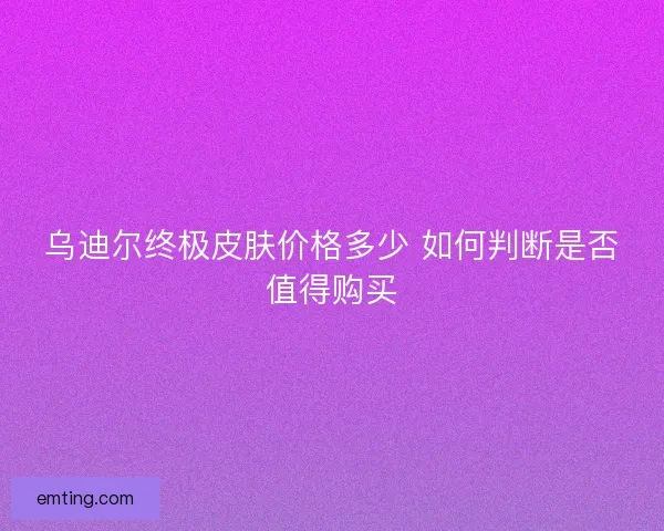 乌迪尔终极皮肤价格多少 如何判断是否值得购买