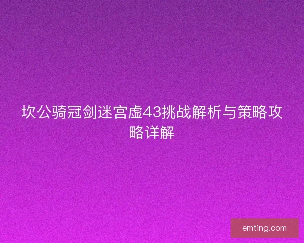 坎公骑冠剑迷宫虚43挑战解析与策略攻略详解