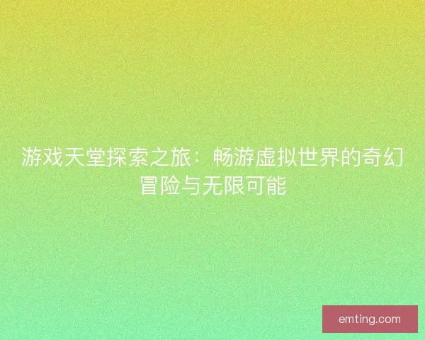 游戏天堂探索之旅：畅游虚拟世界的奇幻冒险与无限可能