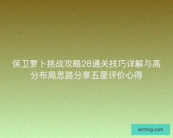 保卫萝卜挑战攻略28通关技巧详解与高分布局思路分享五星评价心得