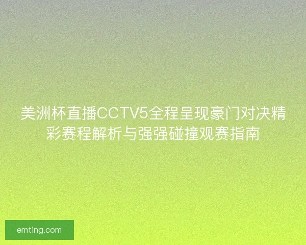 美洲杯直播CCTV5全程呈现豪门对决精彩赛程解析与强强碰撞观赛指南