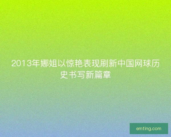2013年娜姐以惊艳表现刷新中国网球历史书写新篇章