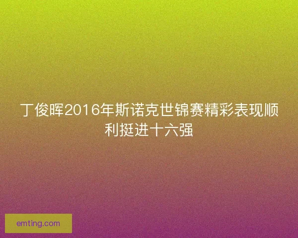 丁俊晖2016年斯诺克世锦赛精彩表现顺利挺进十六强