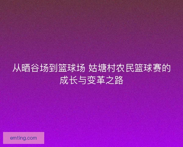 从晒谷场到篮球场 姑塘村农民篮球赛的成长与变革之路