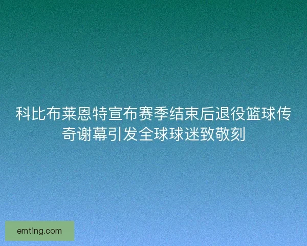科比布莱恩特宣布赛季结束后退役篮球传奇谢幕引发全球球迷致敬刻