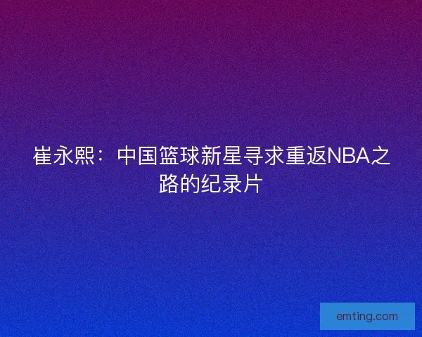 崔永熙：中国篮球新星寻求重返NBA之路的纪录片