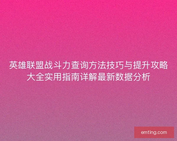 英雄联盟战斗力查询方法技巧与提升攻略大全实用指南详解最新数据分析