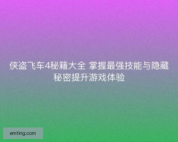 侠盗飞车4秘籍大全 掌握最强技能与隐藏秘密提升游戏体验