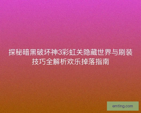 探秘暗黑破坏神3彩虹关隐藏世界与刷装技巧全解析欢乐掉落指南 探秘暗黑破坏神3彩虹关隐藏世界与刷装技巧全解析欢乐掉落指南