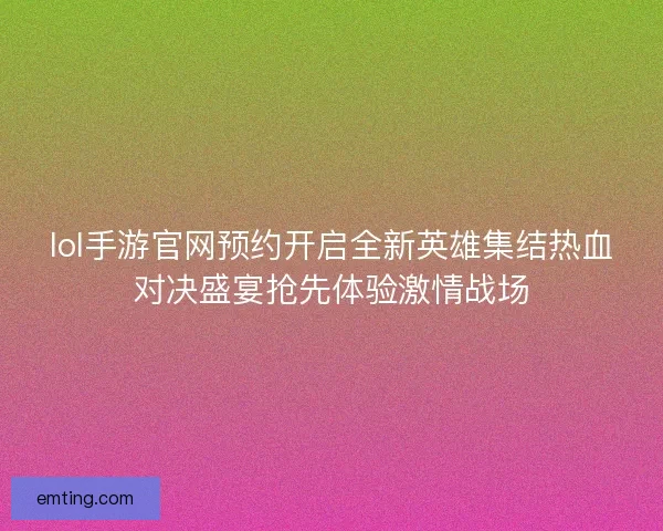 lol手游官网预约开启全新英雄集结热血对决盛宴抢先体验激情战场 lol手游官网预约开启全新英雄集结热血对决盛宴抢先体验激情战场