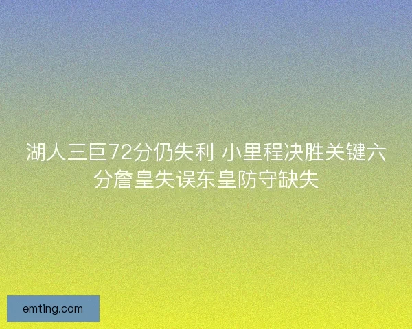 湖人三巨72分仍失利 小里程决胜关键六分詹皇失误东皇防守缺失 湖人三巨72分仍失利 小里程决胜关键六分詹皇失误东皇防守缺失