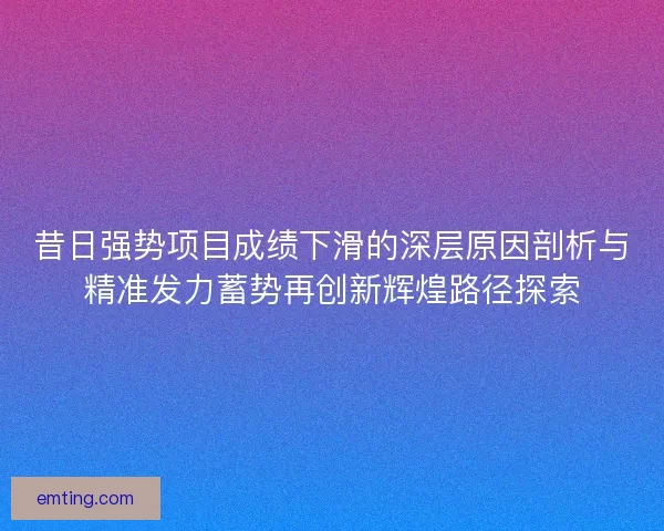 昔日强势项目成绩下滑的深层原因剖析与精准发力蓄势再创新辉煌路径探索