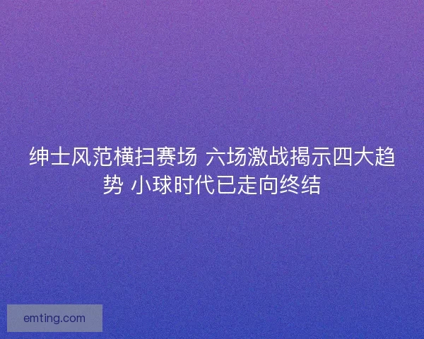 绅士风范横扫赛场 六场激战揭示四大趋势 小球时代已走向终结