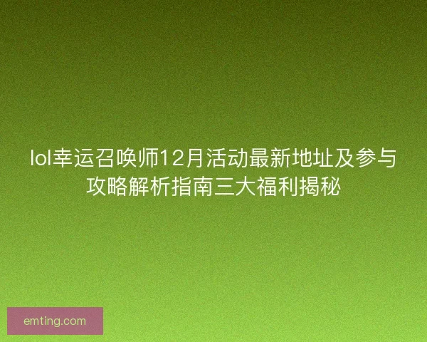 lol幸运召唤师12月活动最新地址及参与攻略解析指南三大福利揭秘