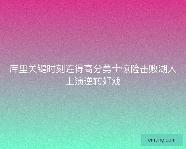 库里关键时刻连得高分勇士惊险击败湖人上演逆转好戏 库里关键时刻连得高分勇士惊险击败湖人上演逆转好戏
